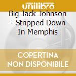 Big Jack Johnson - Stripped Down In Memphis cd