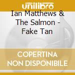 Ian Matthews & The Salmon - Fake Tan cd