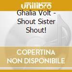 Ghalia Volt - Shout Sister Shout! cd musicale