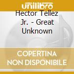 Hector Tellez Jr. - Great Unknown cd