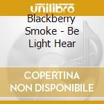 Blackberry Smoke - Be Light Hear cd
