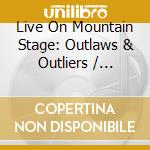 Live On Mountain Stage: Outlaws & Outliers / Various cd
