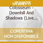 Colosseum - Downhill And Shadows (Live 1970) cd