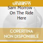 Sam Morrow - On The Ride Here cd