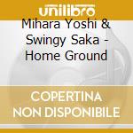 Mihara Yoshi & Swingy Saka - Home Ground cd