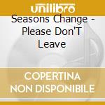 Seasons Change - Please Don'T Leave cd