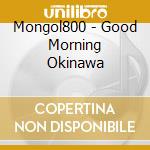 Mongol800 - Good Morning Okinawa cd musicale di Mongol800