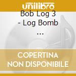 Bob Log 3 - Log Bomb                 * cd