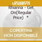 Rhianna - Get On(Regular Price)   * cd