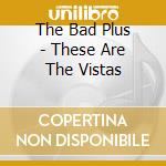 The Bad Plus - These Are The Vistas cd