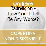 Badreligion - How Could Hell Be Any Worse? cd