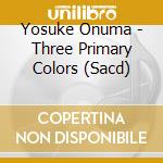 Yosuke Onuma - Three Primary Colors (Sacd) cd musicale di Yosuke Onuma