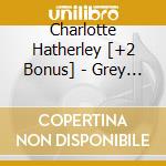 Charlotte Hatherley [+2 Bonus] - Grey Will Fade [+bonus Dvd] (2 C) cd musicale di Charlotte Hatherley [+2 Bonus]