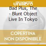 Bad Plus, The - Blunt Object Live In Tokyo cd