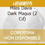 Miles Davis - Dark Magus (2 Cd) cd musicale di Miles Davis