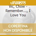 Vic, Chow - Remember..., I Love You cd musicale di Vic, Chow