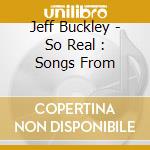 Jeff Buckley - So Real : Songs From cd musicale di Buckley, Jeff