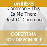 Common - This Is Me Then: Best Of Common cd