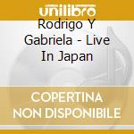 Rodrigo Y Gabriela - Live In Japan cd musicale di Rodrigo y gabriela