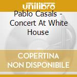 Pablo Casals - Concert At White House cd