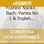 Yoshino Naoko - Bach: Partita No 1 & English Suite cd musicale di Yoshino Naoko