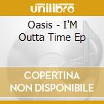 Oasis - I'M Outta Time Ep cd musicale di Oasis