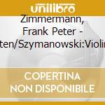 Zimmermann, Frank Peter - Britten/Szymanowski:Violin Concertos cd