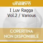I Luv Ragga Vol.2 / Various cd musicale