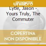 Lytle, Jason - Yours Truly, The Commuter cd