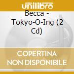Becca - Tokyo-O-Ing (2 Cd) cd