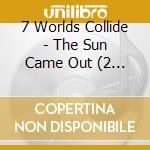 7 Worlds Collide - The Sun Came Out (2 Cd) cd