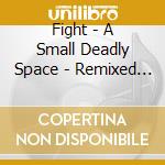 Fight - A Small Deadly Space - Remixed & Remastered cd