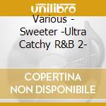 Various - Sweeter -Ultra Catchy R&B 2- cd