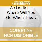 Archie Bell - Where Will You Go When The Party's Over cd