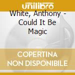 White, Anthony - Could It Be Magic cd