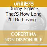 Bunny Sigler - That'S How Long I'Ll Be Loving You cd musicale di Bunny Sigler