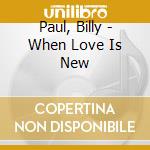 Paul, Billy - When Love Is New cd musicale di Paul, Billy