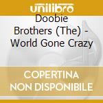 Doobie Brothers (The) - World Gone Crazy cd musicale di Doobie Brothers, The