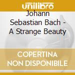 Johann Sebastian Bach - A Strange Beauty cd