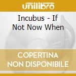 Incubus - If Not Now When cd