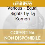 Various - Equal Rights By Dj Komori cd musicale di Various