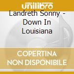 Landreth Sonny - Down In Louisiana cd musicale di Landreth Sonny