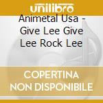 Animetal Usa - Give Lee Give Lee Rock Lee cd musicale di Animetal Usa