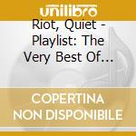 Riot, Quiet - Playlist: The Very Best Of T cd musicale di Riot, Quiet