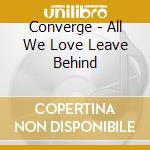 Converge - All We Love Leave Behind cd