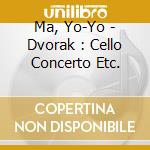 Ma, Yo-Yo - Dvorak : Cello Concerto Etc. cd