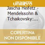 Jascha Heifetz - Mendelssohn & Tchaikovsky: Violin Concertos cd musicale di Jascha Heifetz