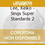 Lee, Keiko - Sings Super Standards 2 cd musicale di Lee, Keiko