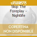 Skip The Foreplay - Nightlife cd