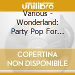 Various - Wonderland: Party Pop For Boys & Girls cd musicale di Various